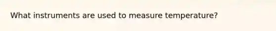 What instruments are used to measure temperature?