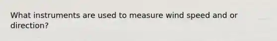 What instruments are used to measure wind speed and or direction?