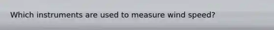 Which instruments are used to measure wind speed?