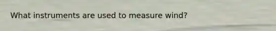 What instruments are used to measure wind?