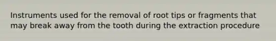 Instruments used for the removal of root tips or fragments that may break away from the tooth during the extraction procedure