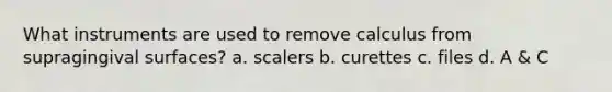 What instruments are used to remove calculus from supragingival surfaces? a. scalers b. curettes c. files d. A & C