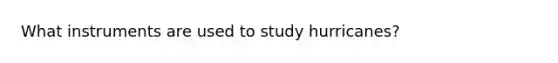 What instruments are used to study hurricanes?