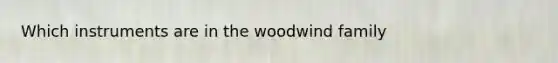 Which instruments are in the woodwind family