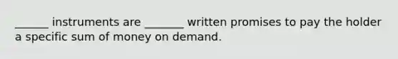 ______ instruments are _______ written promises to pay the holder a specific sum of money on demand.