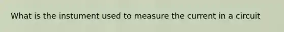 What is the instument used to measure the current in a circuit