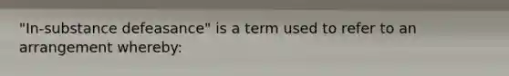 "In-substance defeasance" is a term used to refer to an arrangement whereby: