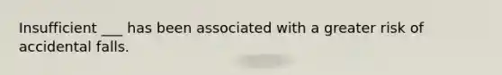 Insufficient ___ has been associated with a greater risk of accidental falls.