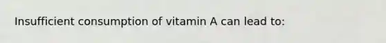 Insufficient consumption of vitamin A can lead to: