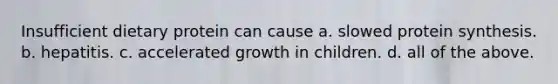 Insufficient dietary protein can cause a. slowed protein synthesis. b. hepatitis. c. accelerated growth in children. d. all of the above.