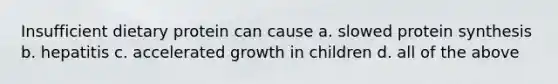 Insufficient dietary protein can cause a. slowed protein synthesis b. hepatitis c. accelerated growth in children d. all of the above