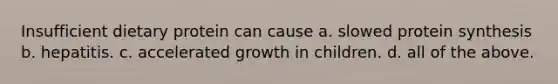 Insufficient dietary protein can cause a. slowed protein synthesis b. hepatitis. c. accelerated growth in children. d. all of the above.