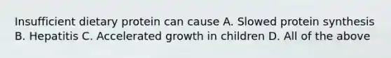 Insufficient dietary protein can cause A. Slowed protein synthesis B. Hepatitis C. Accelerated growth in children D. All of the above