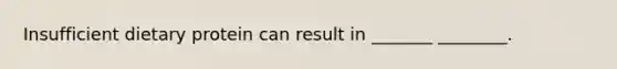 Insufficient dietary protein can result in _______ ________.