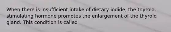 When there is insufficient intake of dietary iodide, the thyroid-stimulating hormone promotes the enlargement of the thyroid gland. This condition is called