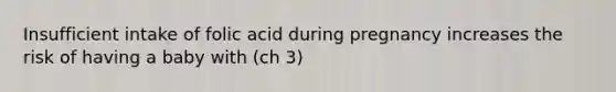 Insufficient intake of folic acid during pregnancy increases the risk of having a baby with (ch 3)