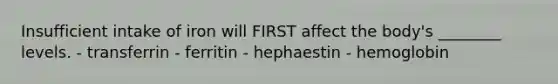 Insufficient intake of iron will FIRST affect the body's ________ levels. - transferrin - ferritin - hephaestin - hemoglobin