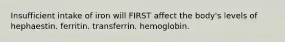 Insufficient intake of iron will FIRST affect the body's levels of hephaestin. ferritin. transferrin. hemoglobin.