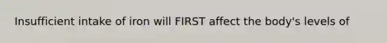 Insufficient intake of iron will FIRST affect the body's levels of