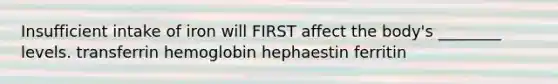 Insufficient intake of iron will FIRST affect the body's ________ levels. transferrin hemoglobin hephaestin ferritin