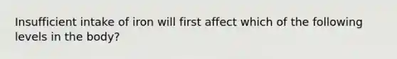 Insufficient intake of iron will first affect which of the following levels in the body?