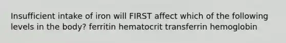 Insufficient intake of iron will FIRST affect which of the following levels in the body? ferritin hematocrit transferrin hemoglobin