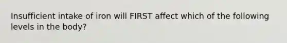 Insufficient intake of iron will FIRST affect which of the following levels in the body?