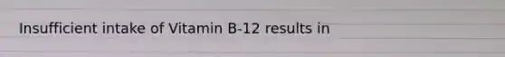 Insufficient intake of Vitamin B-12 results in