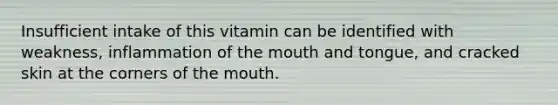 Insufficient intake of this vitamin can be identified with weakness, inflammation of the mouth and tongue, and cracked skin at the corners of the mouth.