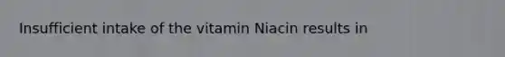 Insufficient intake of the vitamin Niacin results in