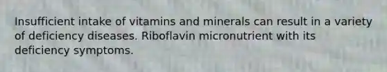 Insufficient intake of vitamins and minerals can result in a variety of deficiency diseases. Riboflavin micronutrient with its deficiency symptoms.