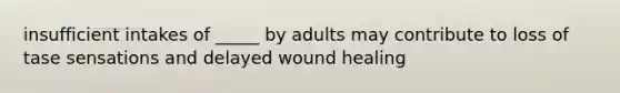 insufficient intakes of _____ by adults may contribute to loss of tase sensations and delayed wound healing