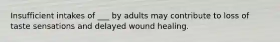 Insufficient intakes of ___ by adults may contribute to loss of taste sensations and delayed wound healing.