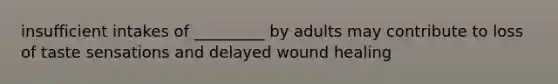 insufficient intakes of _________ by adults may contribute to loss of taste sensations and delayed wound healing