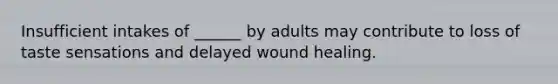 Insufficient intakes of ______ by adults may contribute to loss of taste sensations and delayed wound healing.