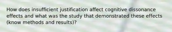 How does insufficient justification affect cognitive dissonance effects and what was the study that demonstrated these effects (know methods and results)?