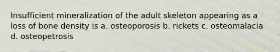 Insufficient mineralization of the adult skeleton appearing as a loss of bone density is a. osteoporosis b. rickets c. osteomalacia d. osteopetrosis