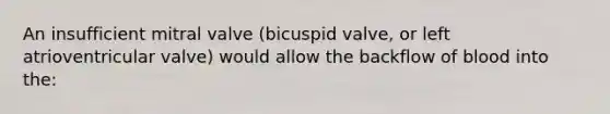 An insufficient mitral valve (bicuspid valve, or left atrioventricular valve) would allow the backflow of blood into the: