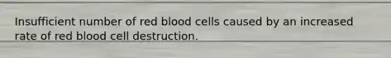 Insufficient number of red blood cells caused by an increased rate of red blood cell destruction.