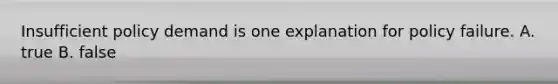 Insufficient policy demand is one explanation for policy failure. A. true B. false