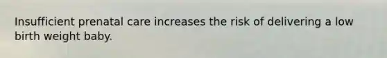 Insufficient <a href='https://www.questionai.com/knowledge/k4ilvqalFS-prenatal-care' class='anchor-knowledge'>prenatal care</a> increases the risk of delivering a low birth weight baby.
