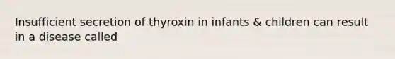 Insufficient secretion of thyroxin in infants & children can result in a disease called