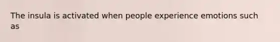 The insula is activated when people experience emotions such as