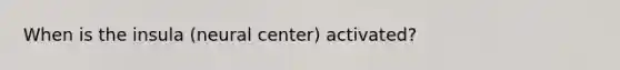 When is the insula (neural center) activated?