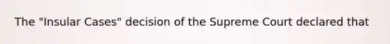 The "Insular Cases" decision of the Supreme Court declared that