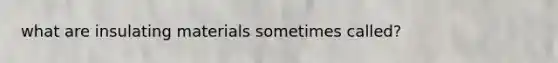 what are insulating materials sometimes called?