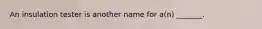 An insulation tester is another name for a(n) _______.