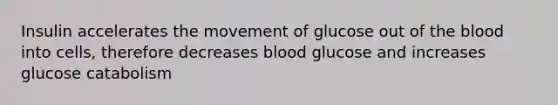 Insulin accelerates the movement of glucose out of <a href='https://www.questionai.com/knowledge/k7oXMfj7lk-the-blood' class='anchor-knowledge'>the blood</a> into cells, therefore decreases blood glucose and increases glucose catabolism