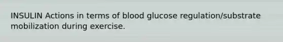 INSULIN Actions in terms of blood glucose regulation/substrate mobilization during exercise.