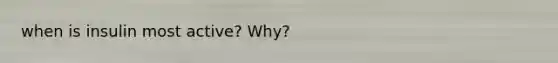 when is insulin most active? Why?